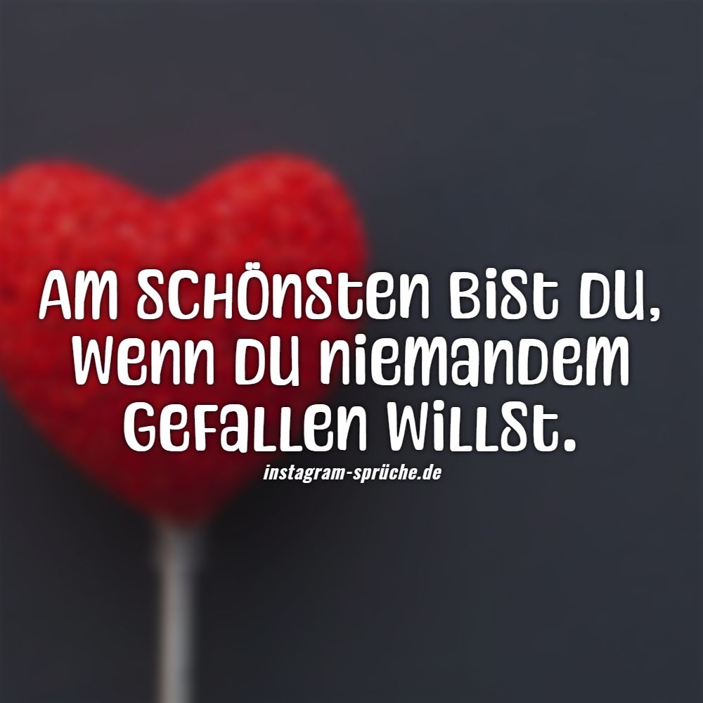 Am schönsten bist du, wenn du niemandem gefallen willst.