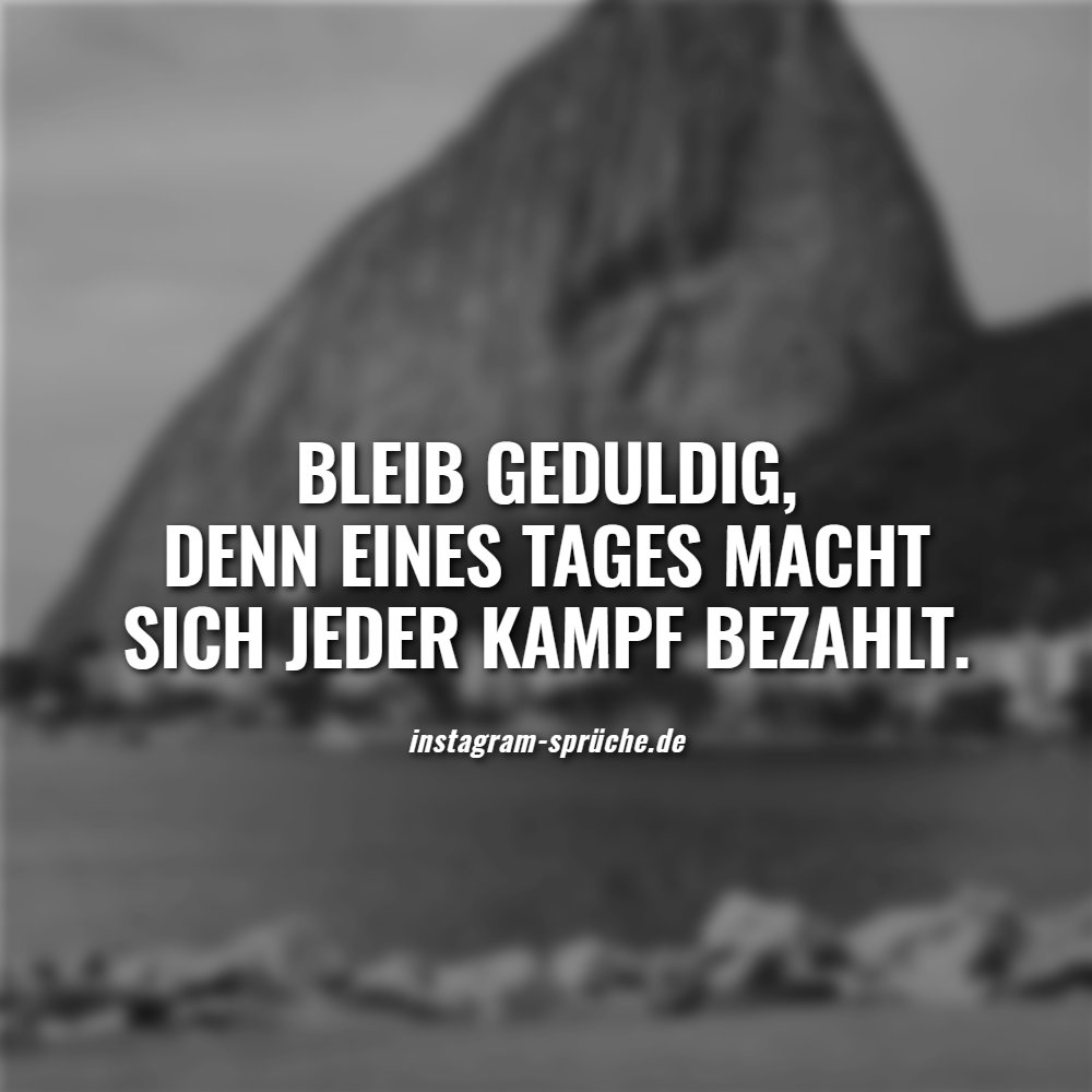 Bleib geduldig, denn eines Tages macht sich jeder Kampf bezahlt.
