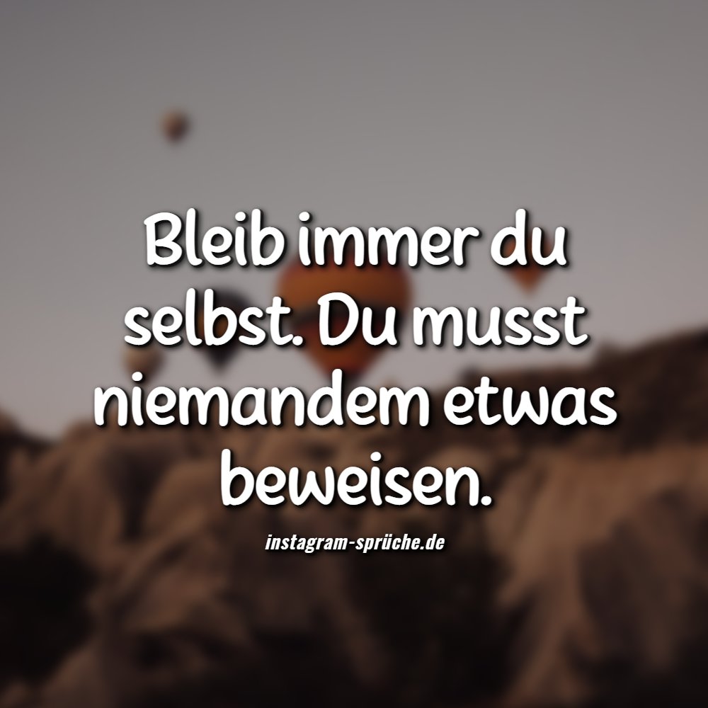 Bleib immer du selbst. Du musst niemandem etwas beweisen.