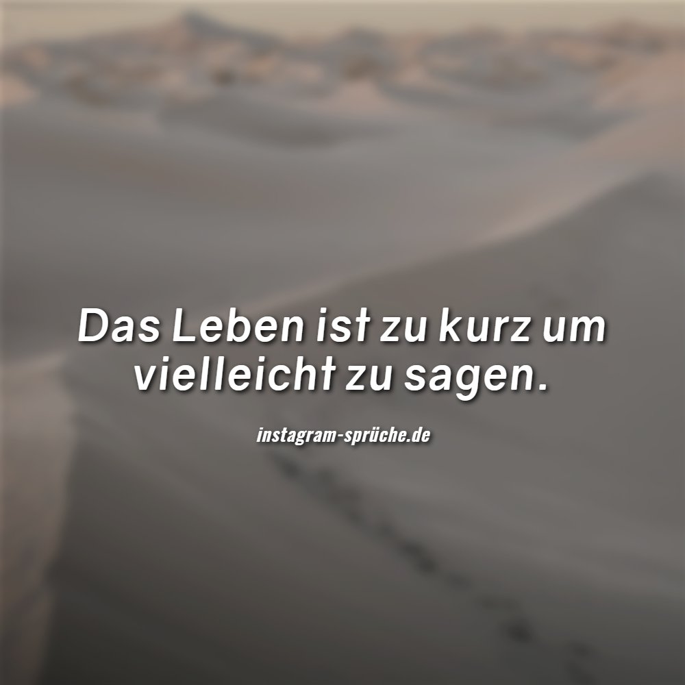 Das Leben ist zu kurz um vielleicht zu sagen.