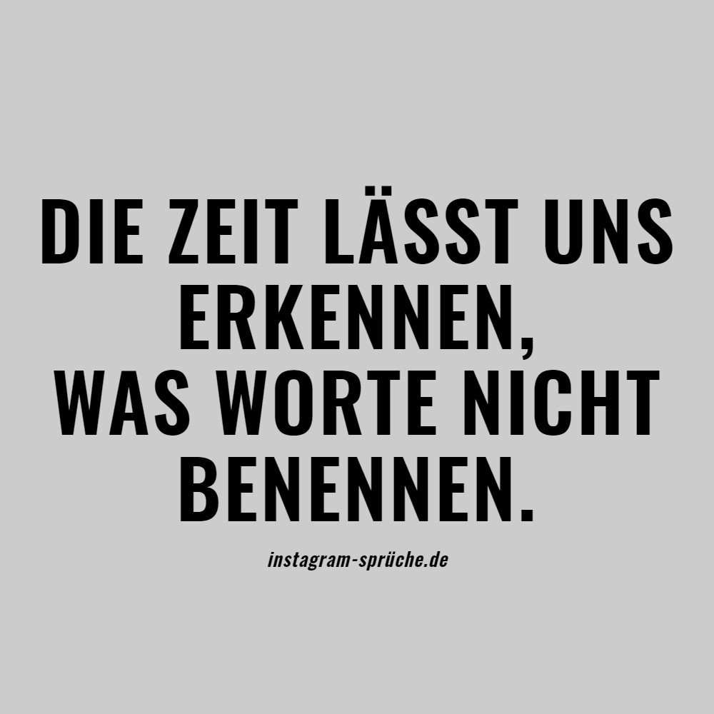 Die Zeit lässt uns erkennen, was Worte nicht benennen.