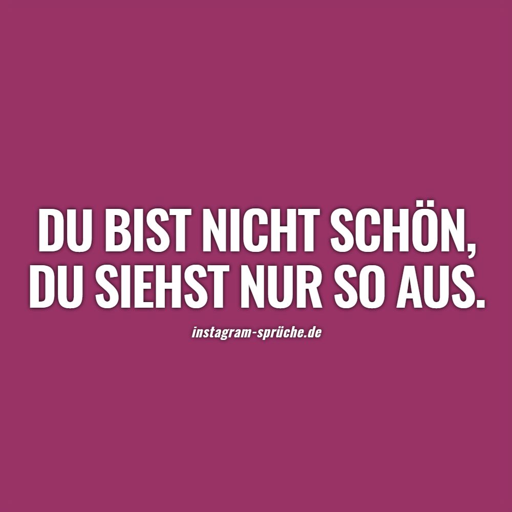Du bist nicht schön, du siehst nur so aus.