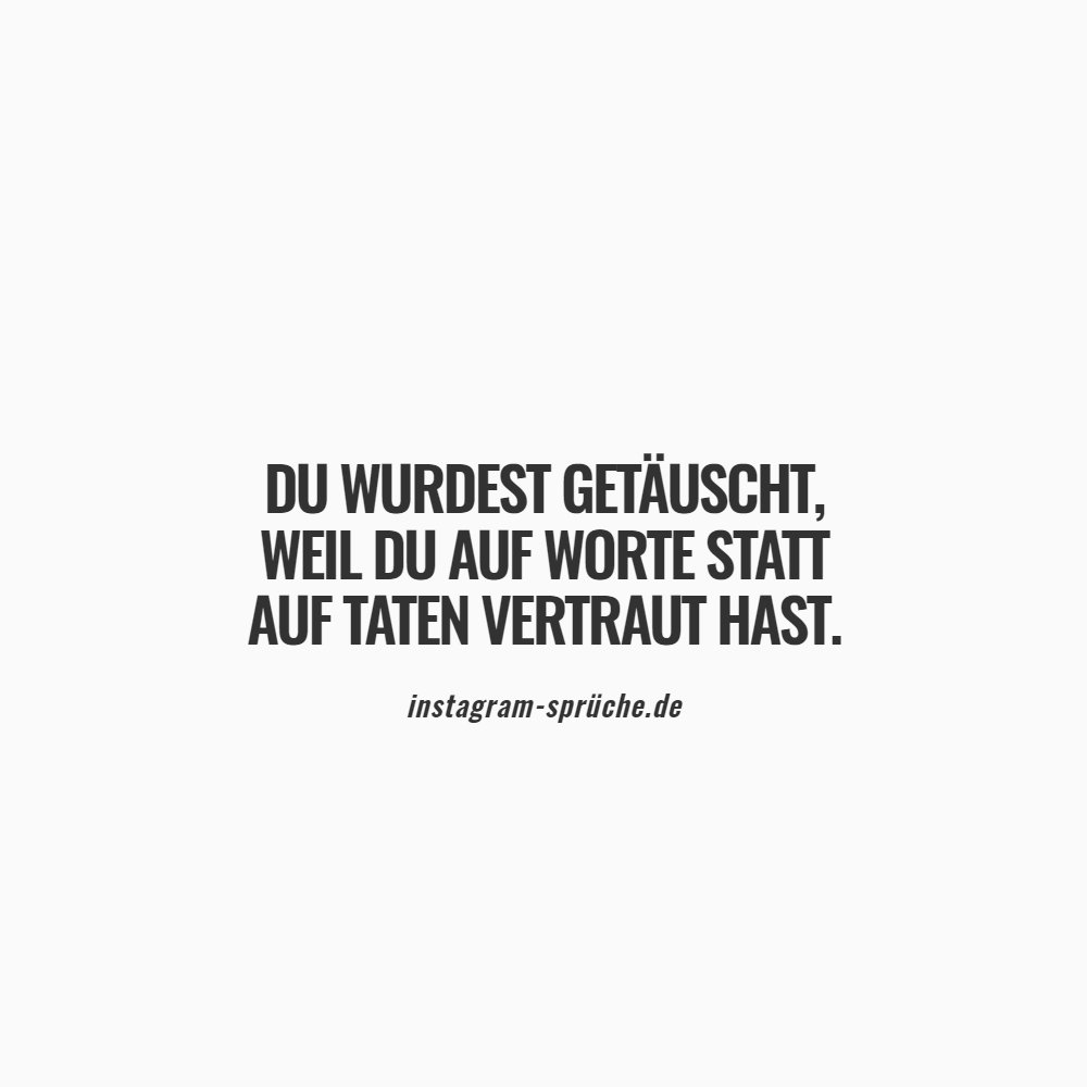 Du wurdest getäuscht, weil du auf Worte statt auf Taten vertraut hast.
