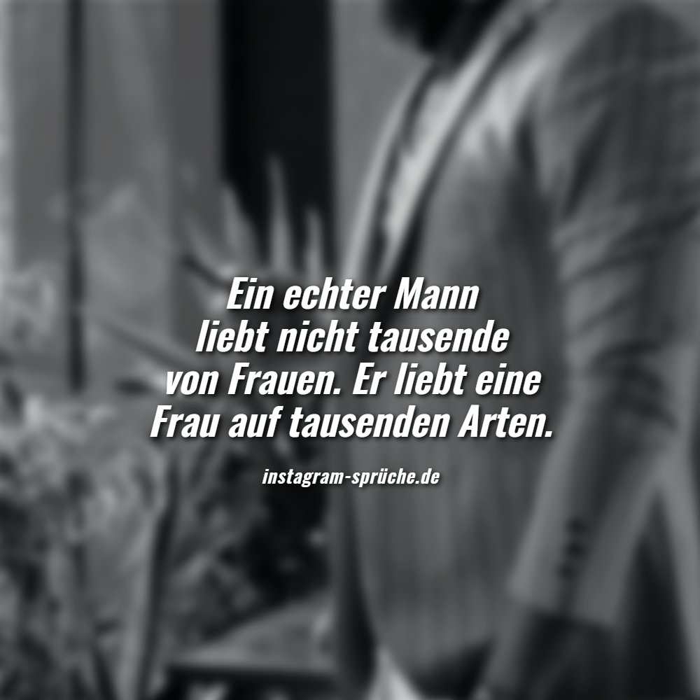 Ein echter Mann liebt nicht tausende von Frauen. Er liebt eine Frau auf tausenden Arten.