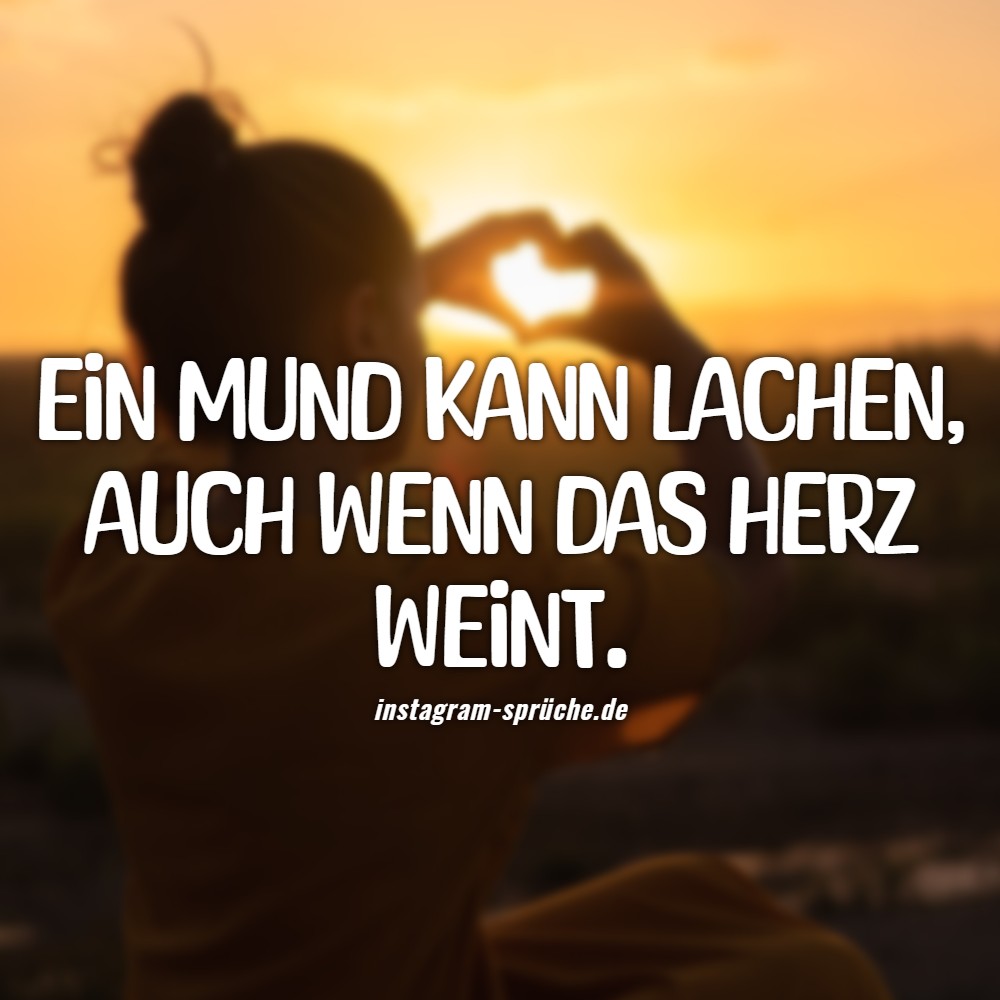 Ein Mund kann lachen, auch wenn das Herz Weint.