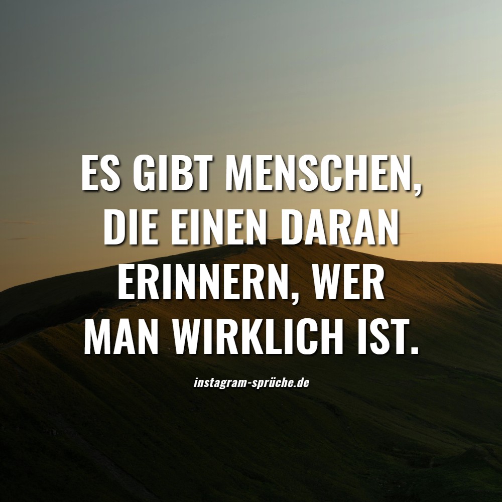 Es gibt Menschen, die einen daran erinnern, wer man wirklich ist.
