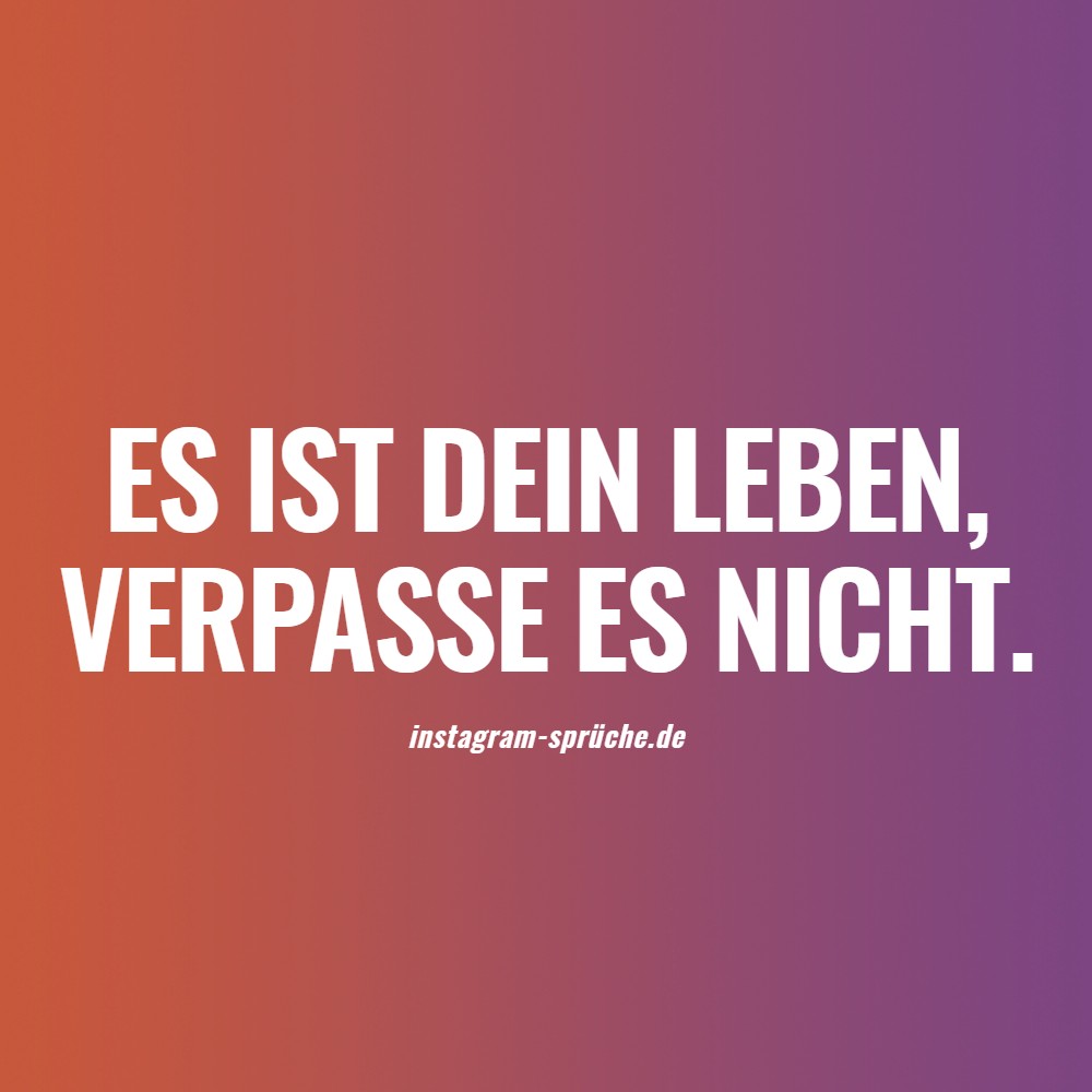 Es ist dein Leben, verpasse es nicht.