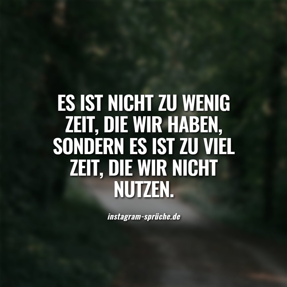 Es ist nicht zu wenig Zeit, die wir haben, sondern es ist zu viel Zeit, die wir nicht nutzen.