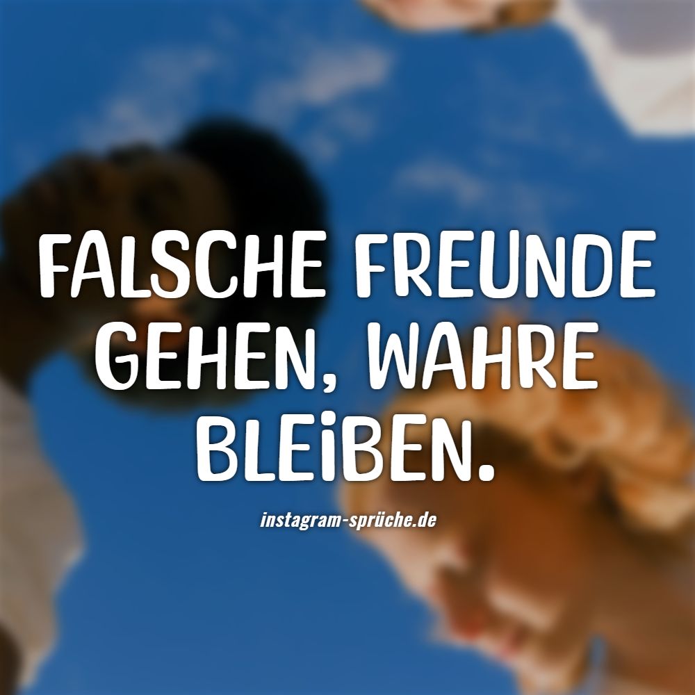 Falsche Freunde gehen, wahre bleiben.