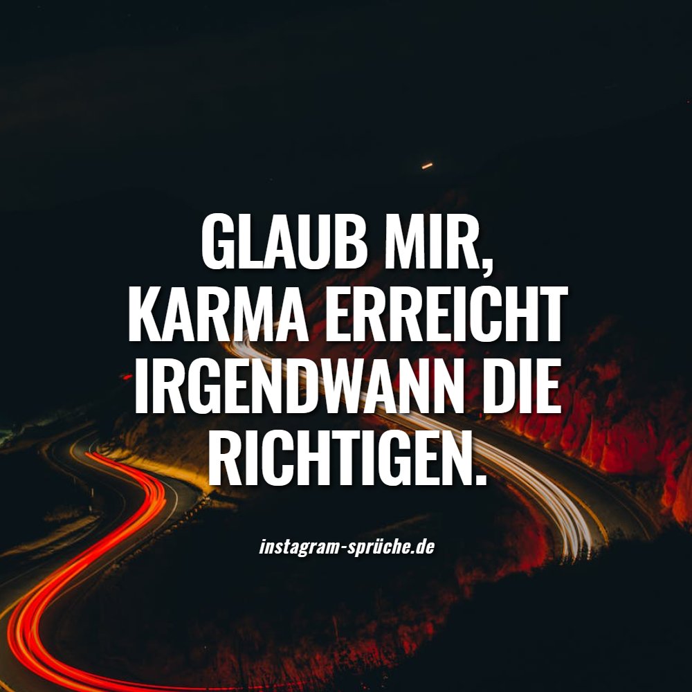 Glaub mir, Karma erreicht irgendwann die Richtigen.