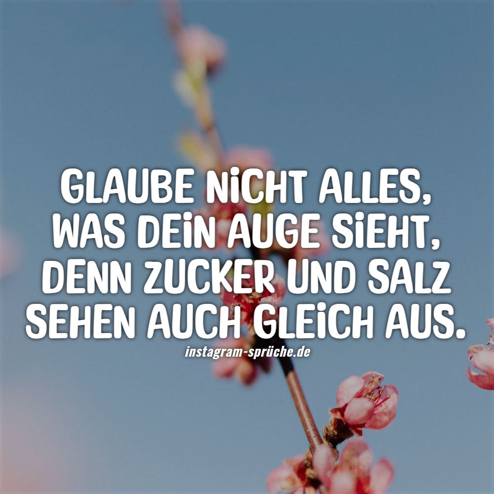 Glaube nicht alles, was dein Auge sieht, denn Zucker und Salz sehen auch gleich aus.