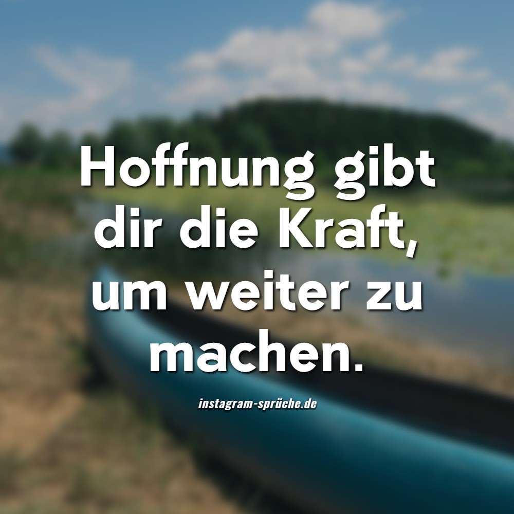 Hoffnung gibt dir die Kraft, um weiter zu machen.
