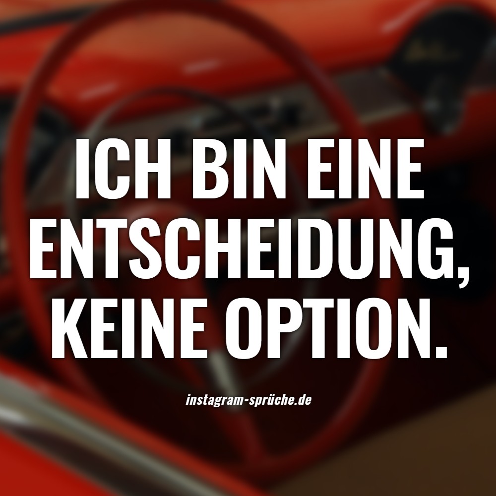 Ich bin eine Entscheidung, keine Option.