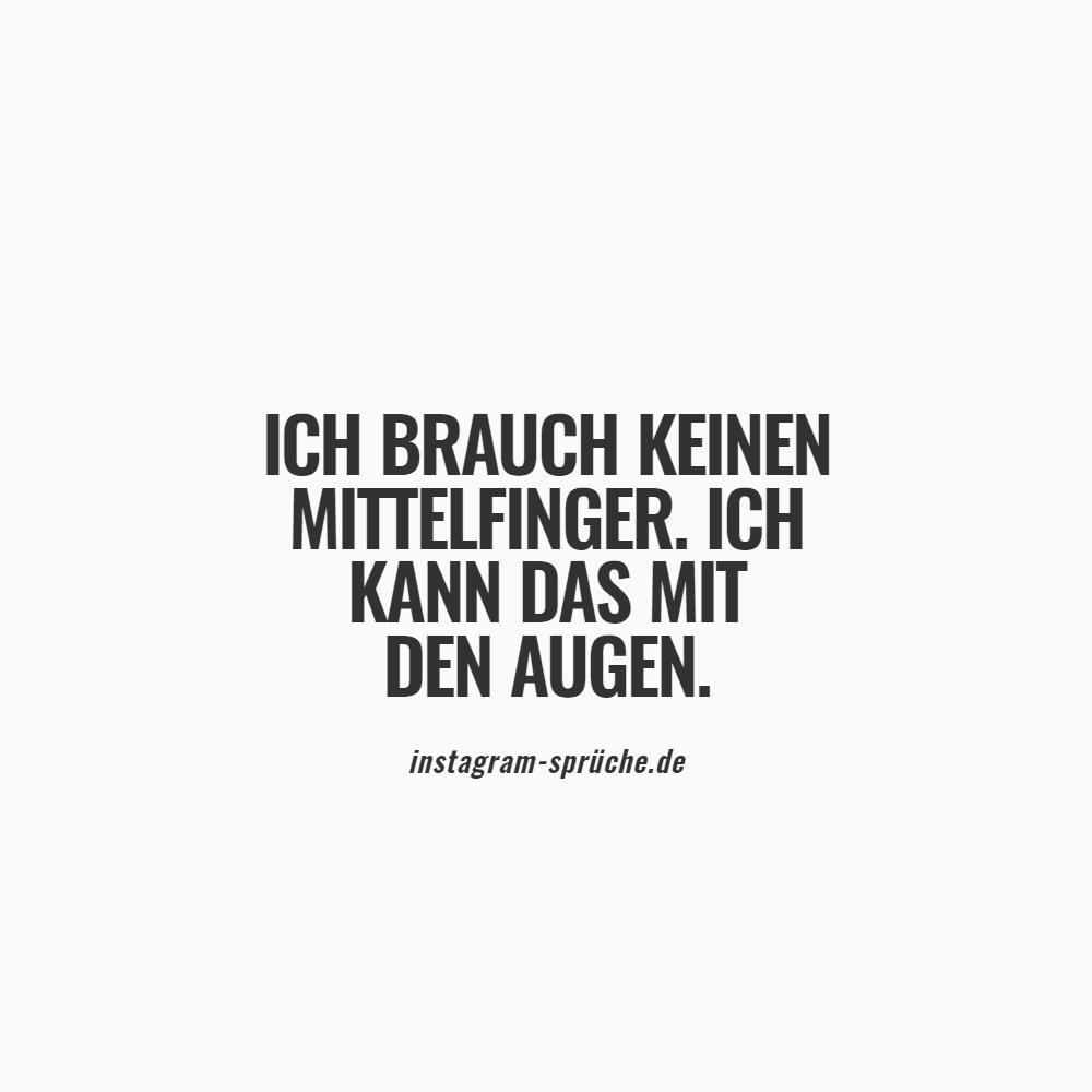 Ich brauch keinen Mittelfinger. Ich kann das mit den Augen.