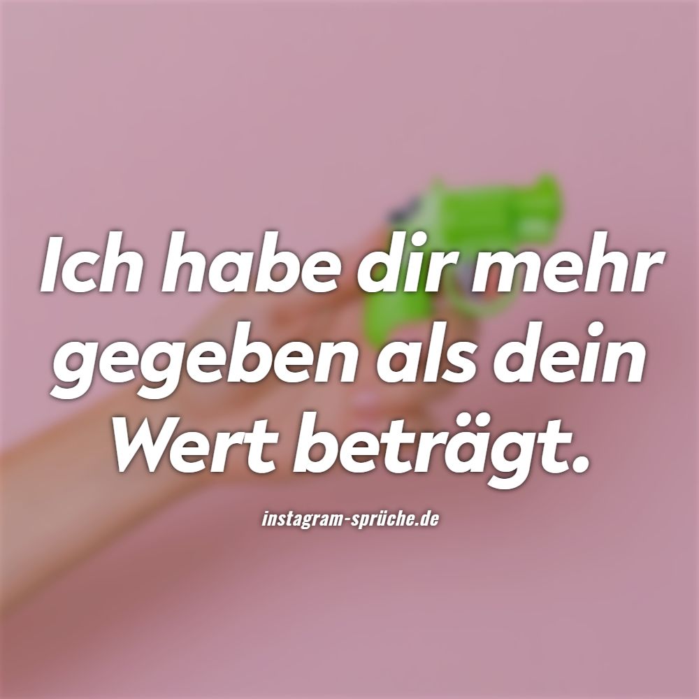 Ich habe dir mehr gegeben als dein Wert beträgt.
