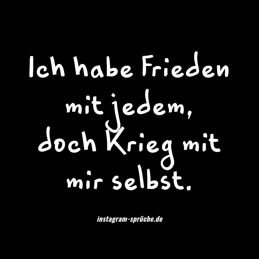 Ich habe Frieden mit jedem, doch Krieg mit mir selbst.