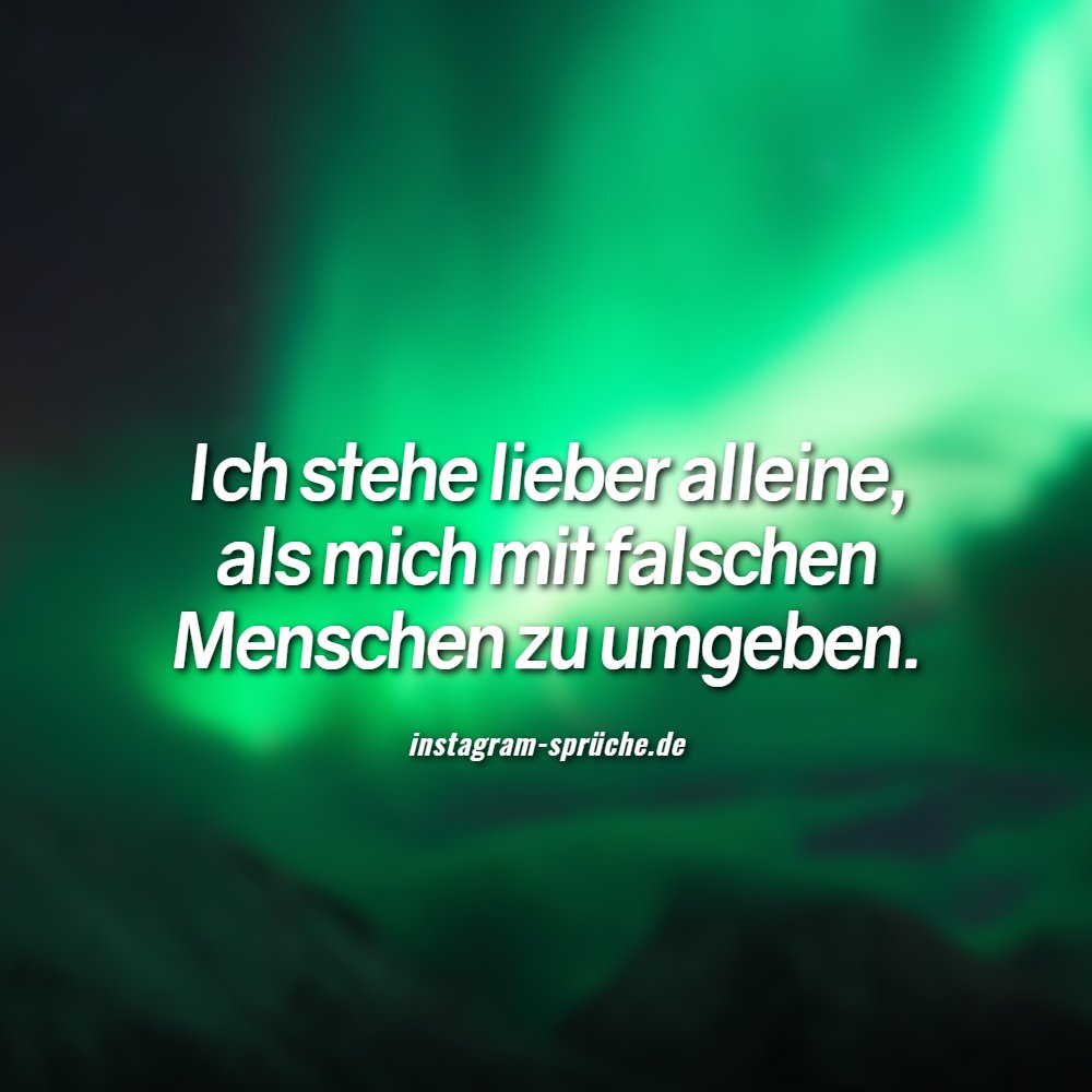 Ich stehe lieber alleine, als mich mit falschen Menschen zu umgeben.