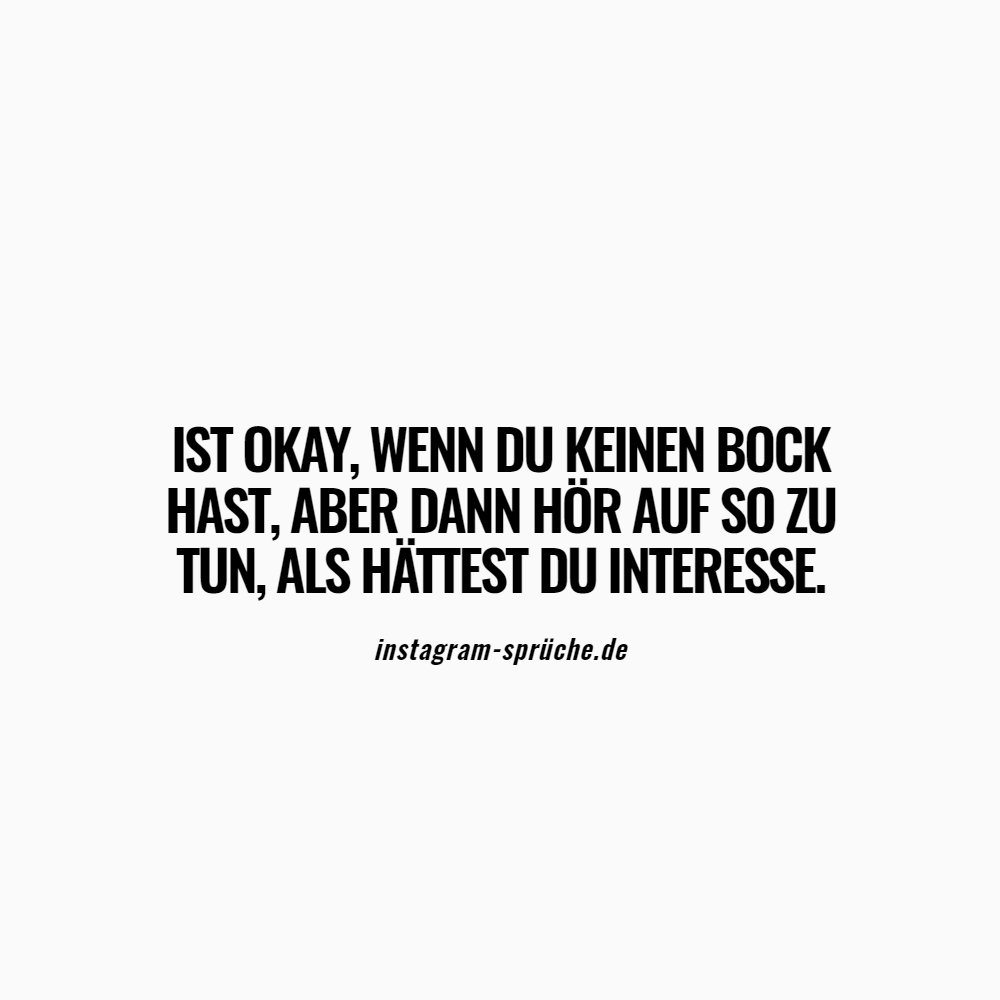 Ist okay, wenn du keinen Bock hast, aber dann hör auf so zu tun, als hättest du Interesse.