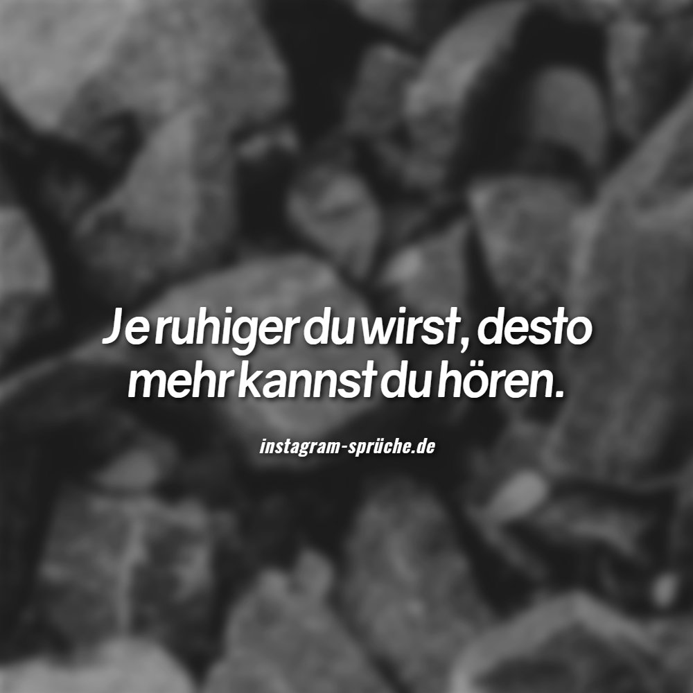 Je ruhiger du wirst, desto mehr kannst du hören.