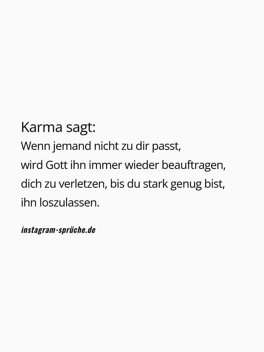 Karma sagt: Wenn jemand nicht zu dir passt, wird Gott ihn immer wieder beauftragen, dich zu verletzen, bis du stark genug bist, ihn loszulassen.