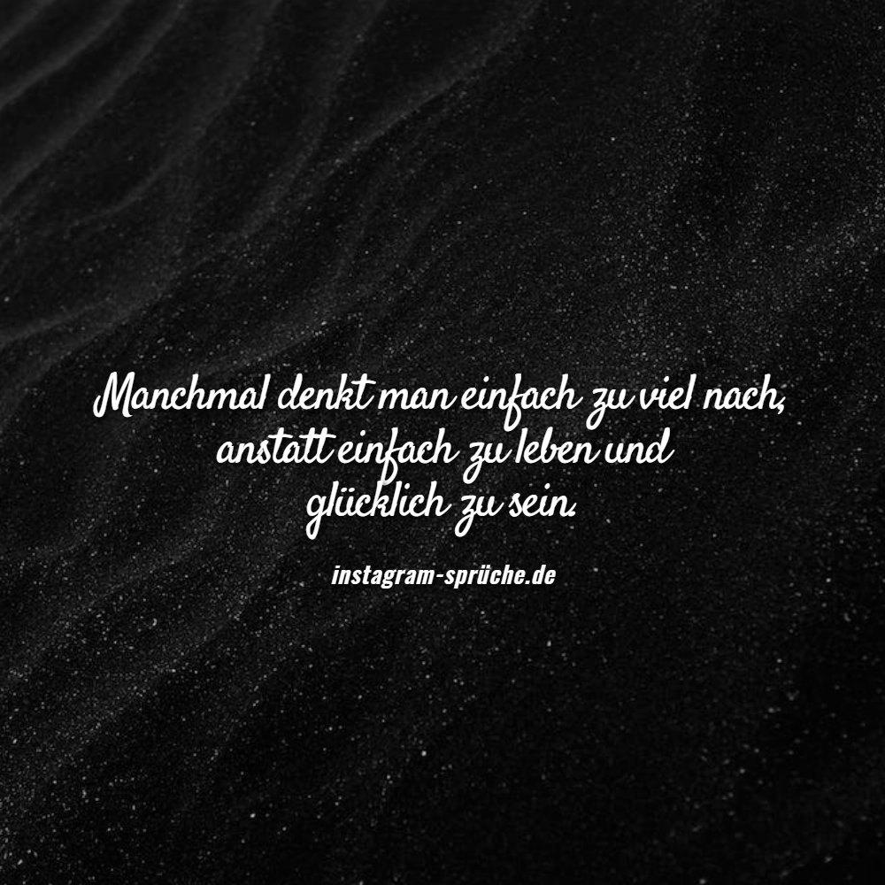 Manchmal denkt man einfach zu viel nach, anstatt einfach zu leben und glücklich zu sein.