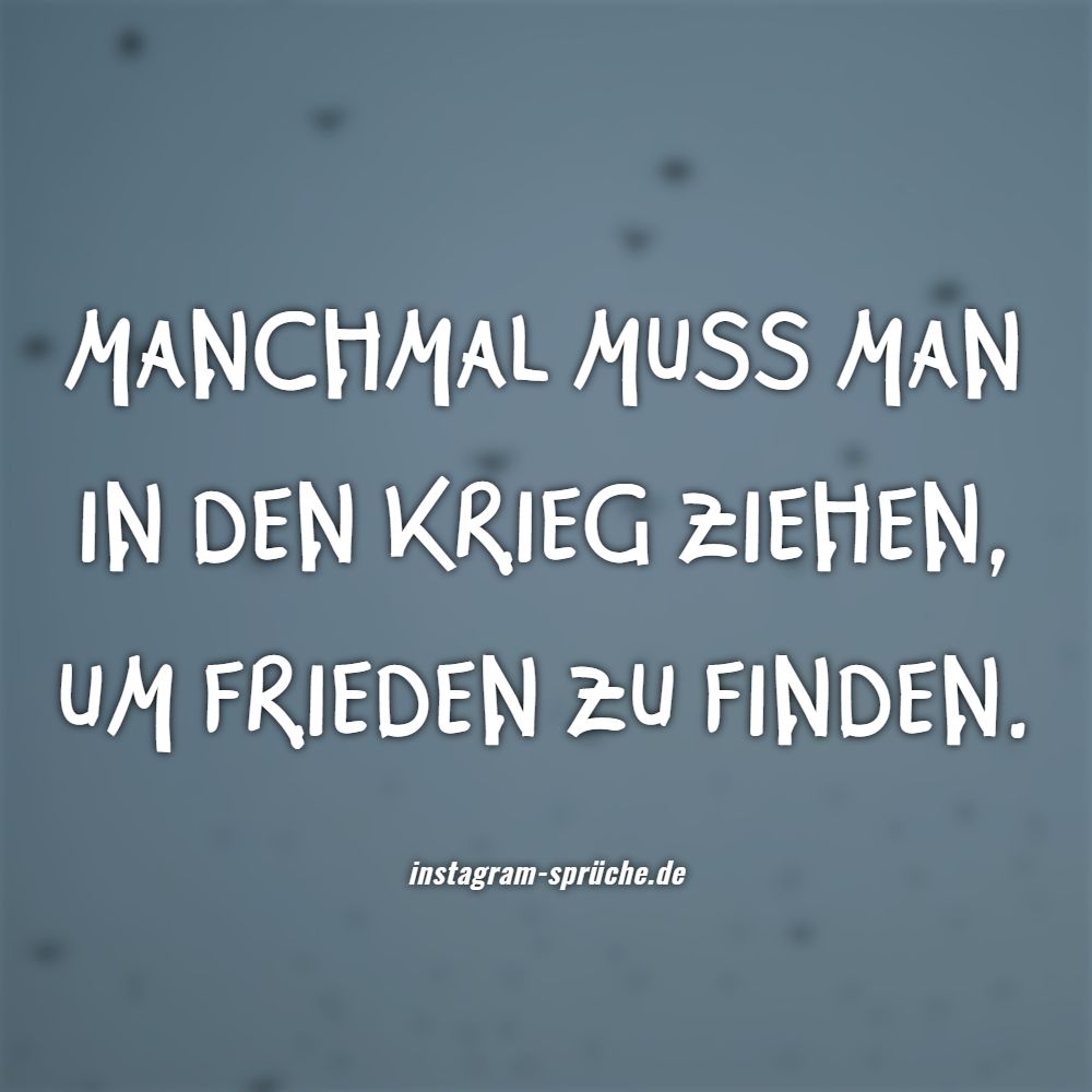 Manchmal muss man in den Krieg ziehen, um Frieden zu finden.