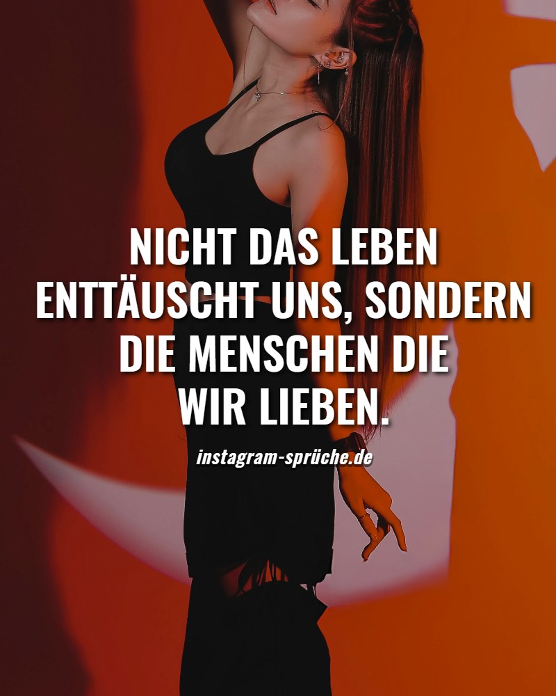 Nicht das Leben enttäuscht uns, sondern die Menschen die wir lieben.
