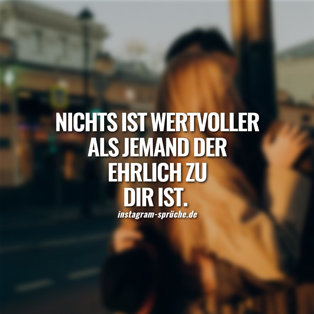 Nichts ist wertvoller als jemand der ehrlich zu dir ist. 