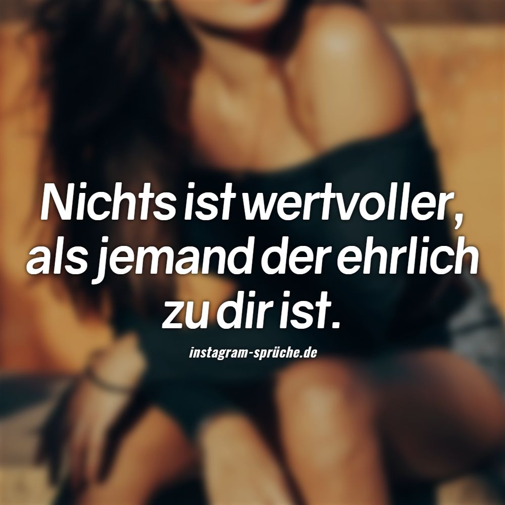Nichts ist wertvoller, als jemand der ehrlich zu dir ist.