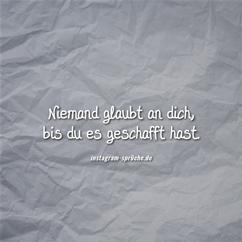 Niemand glaubt an dich, bis du es geschafft hast.