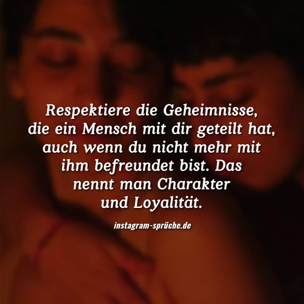 Respektiere die Geheimnisse, die ein Mensch mit dir geteilt hat, auch wenn du nicht mehr mit ihm befreundet bist. Das nennt man Charakter und Loyalität.