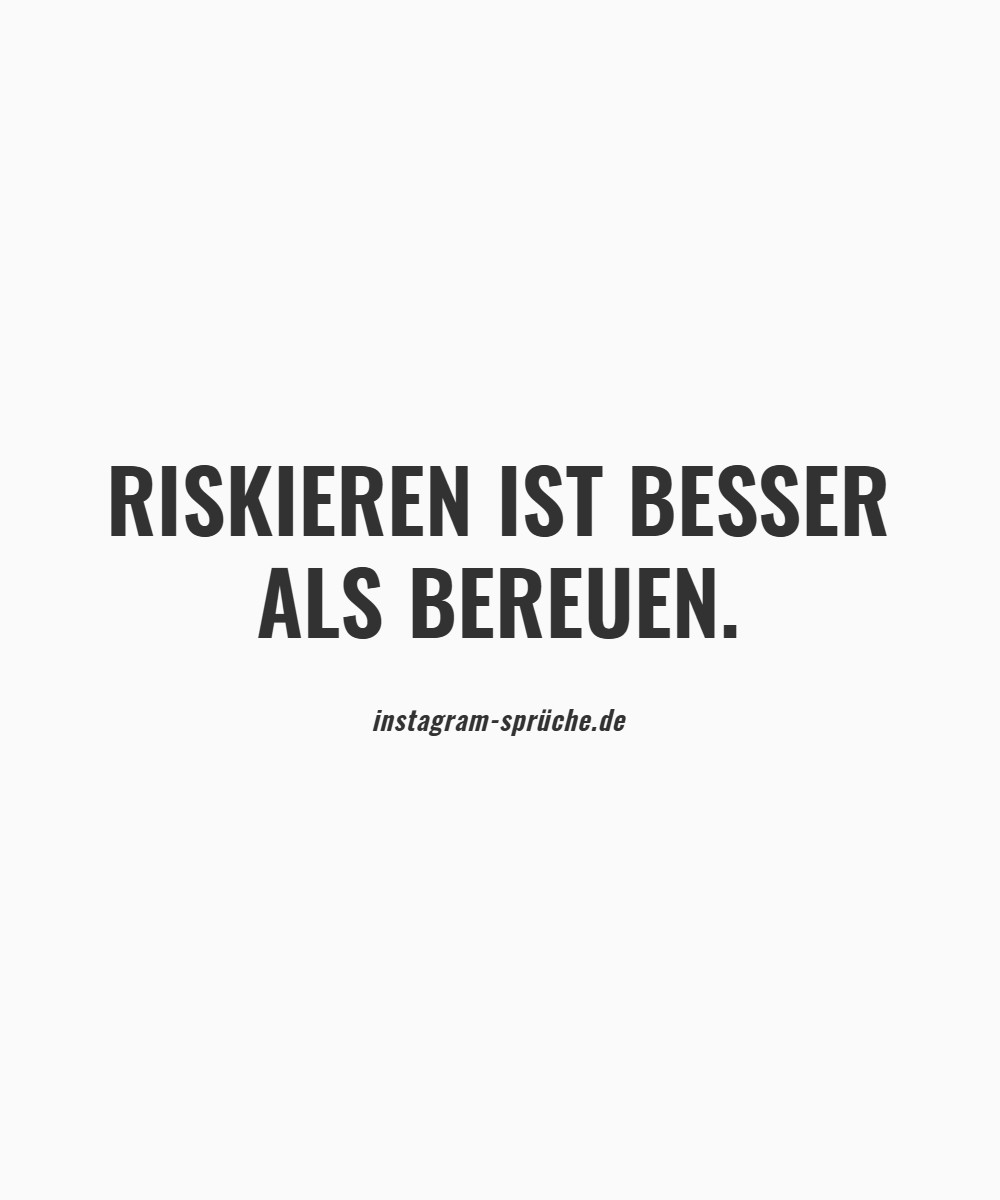 Riskieren ist besser als bereuen.