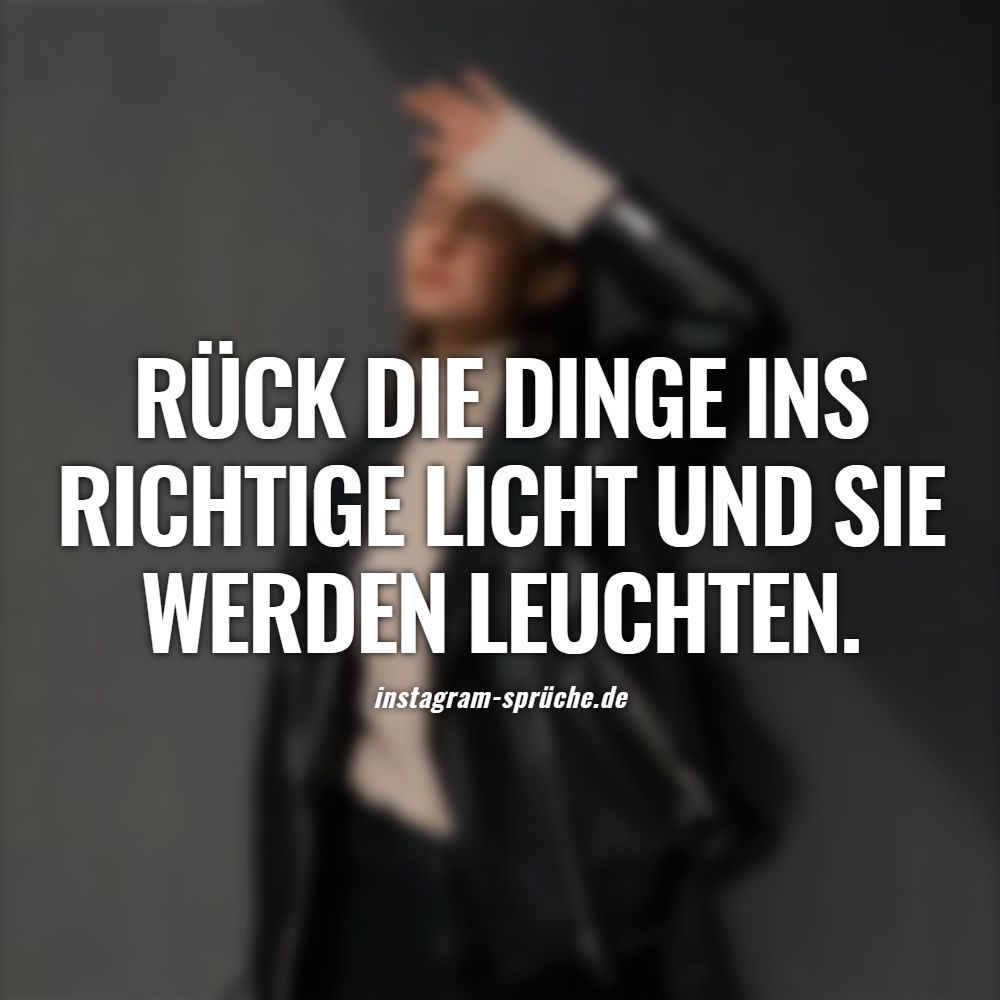 Rück die Dinge ins richtige Licht und sie werden leuchten.