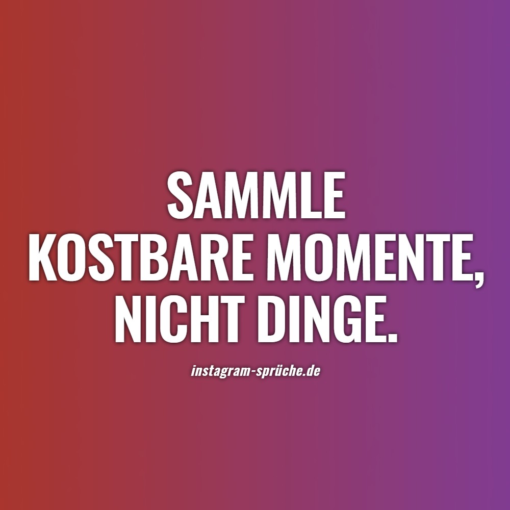 Sammle kostbare Momente, nicht Dinge.