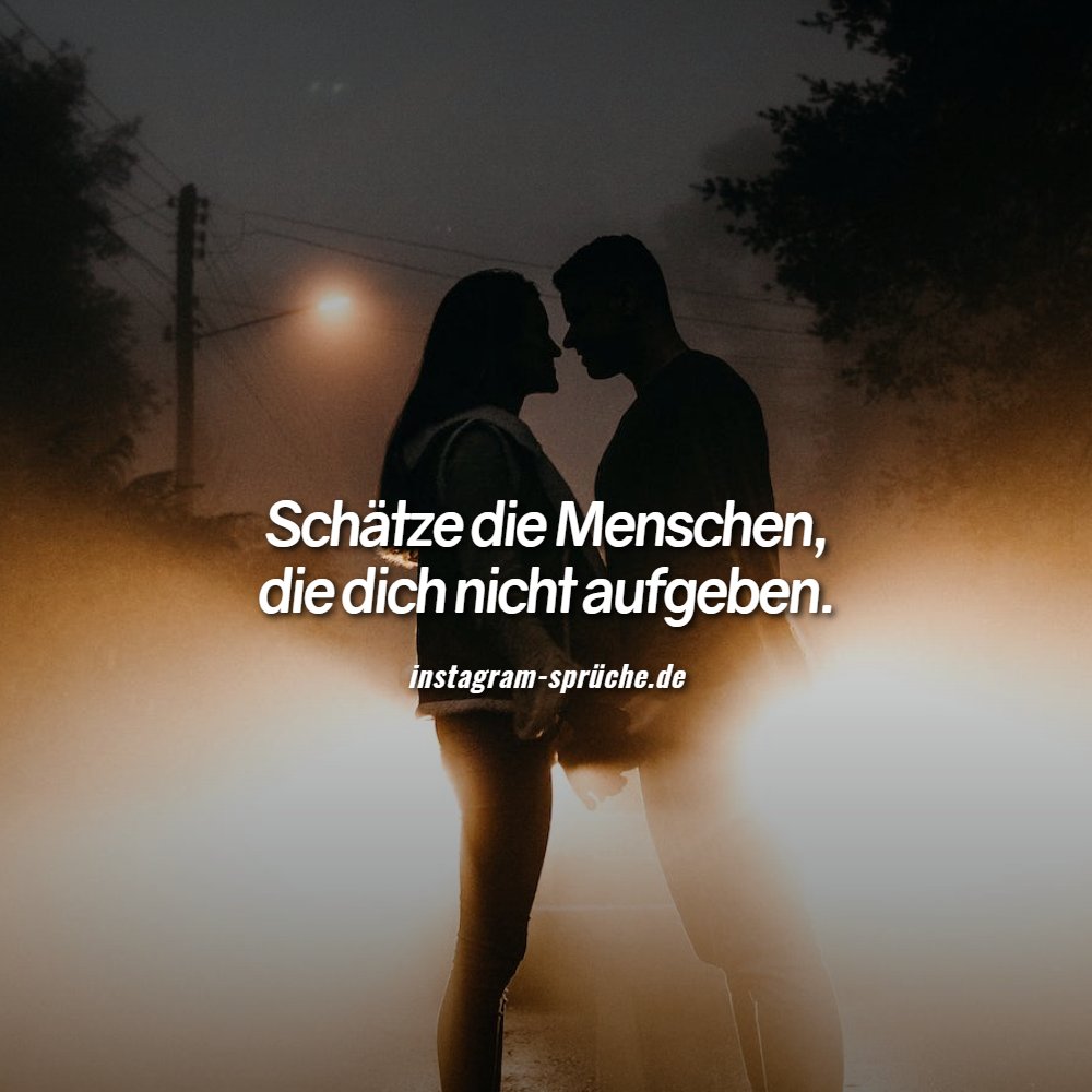 Schätze die Menschen, die dich nicht aufgeben.