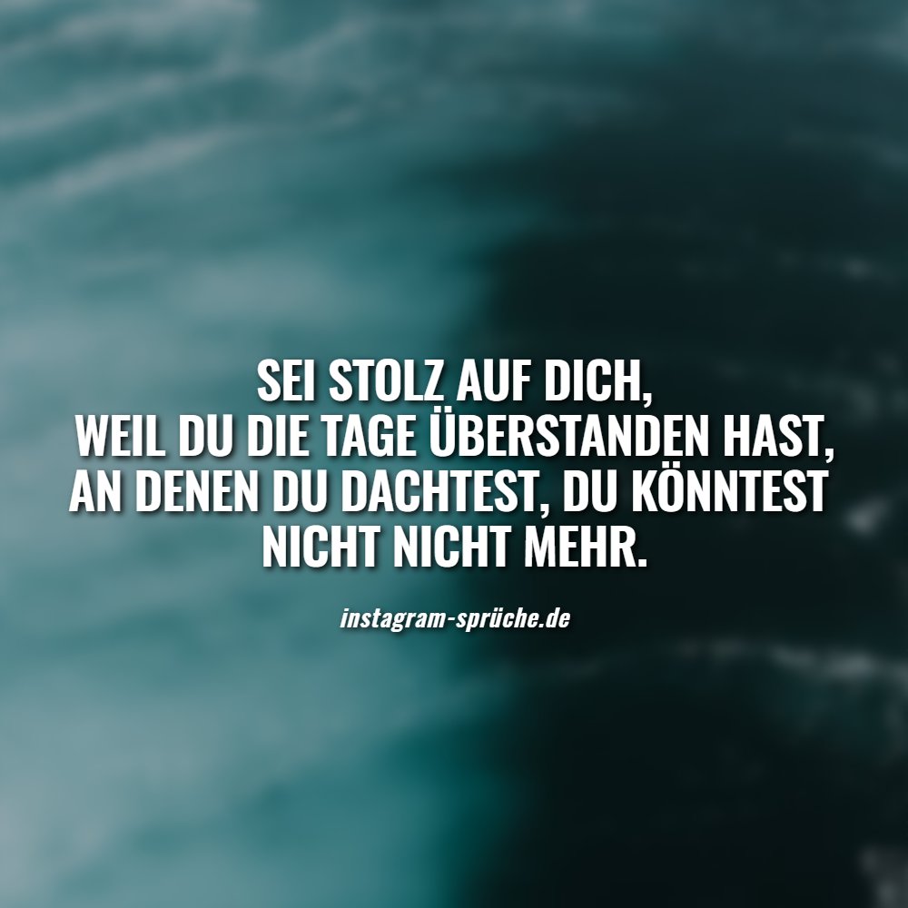Sei stolz auf dich, weil du die Tage überstanden hast, an denen du dachtest, du könntest nicht nicht mehr.