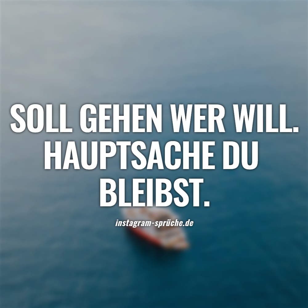 Soll gehen wer will. Hauptsache du bleibst.