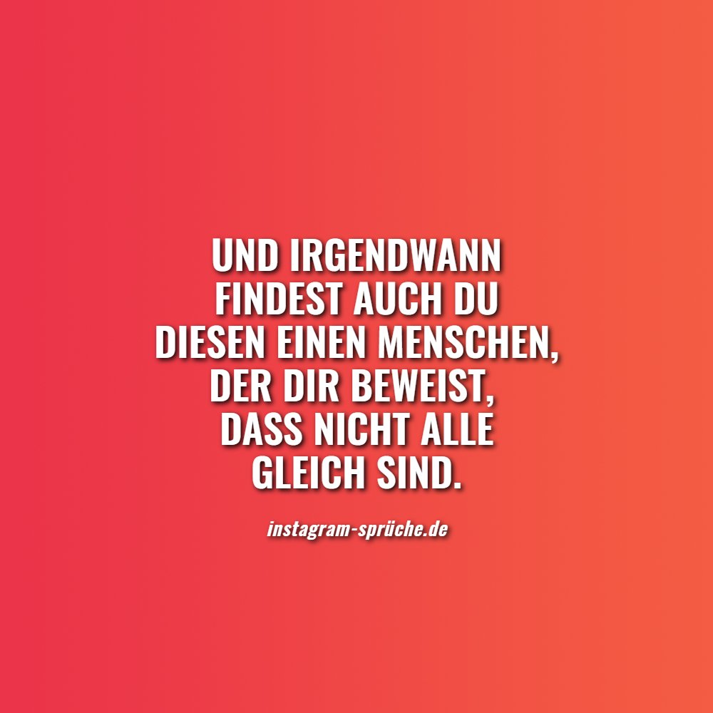 Und irgendwann findest auch du diesen einen Menschen, der dir beweist, dass nicht alle gleich sind.