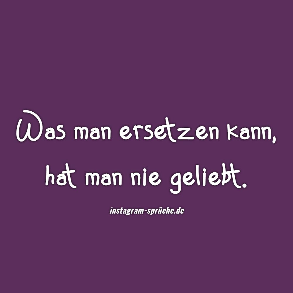 Was man ersetzen kann, hat man nie geliebt.