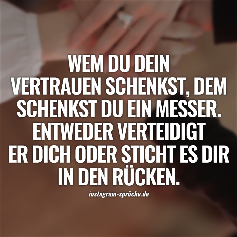 Wem du dein Vertrauen schenkst, dem schenkst du ein Messer. Entweder verteidigt er dich oder sticht es dir in den Rücken.