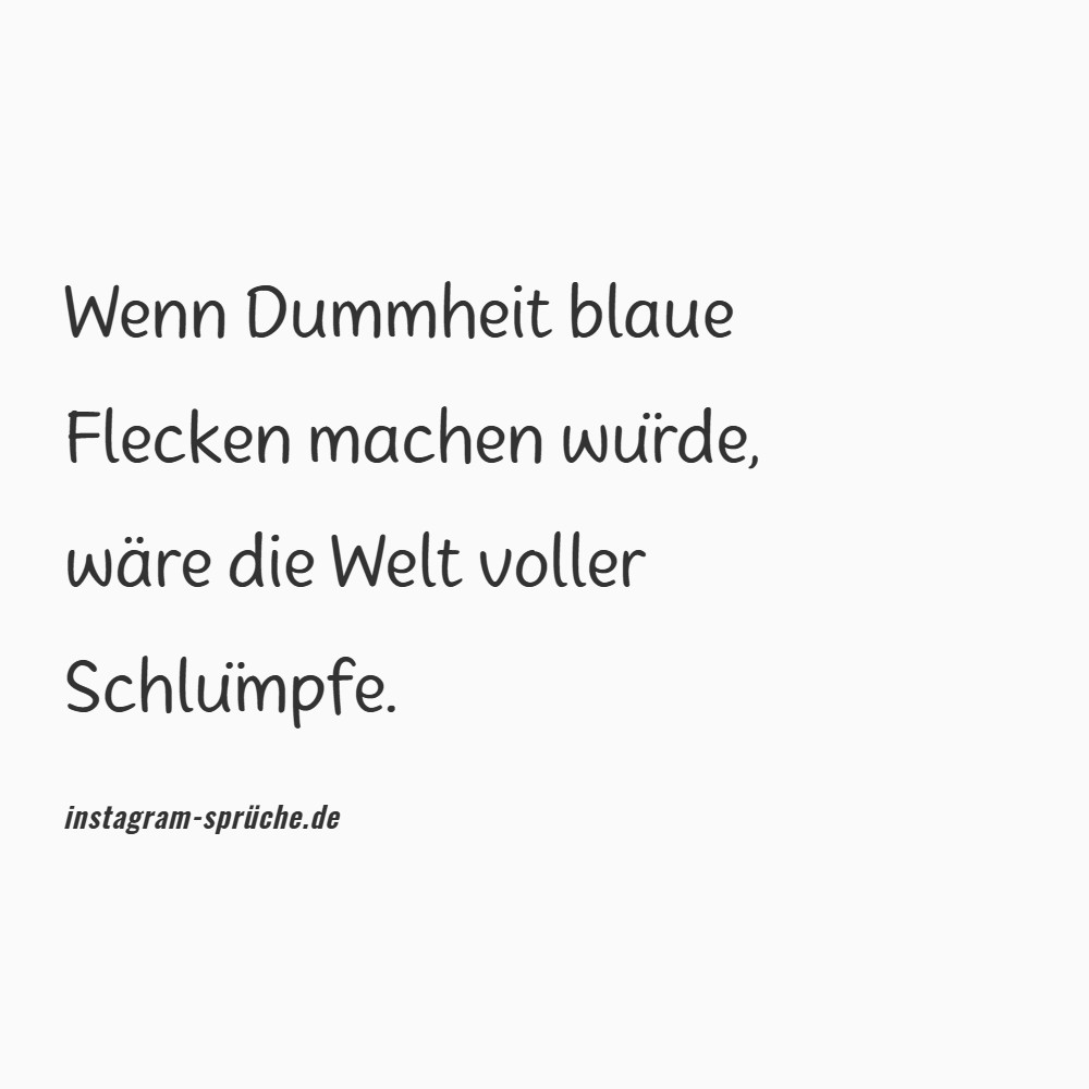 Wenn Dummheit blaue Flecken machen würde, wäre die Welt voller Schlümpfe.