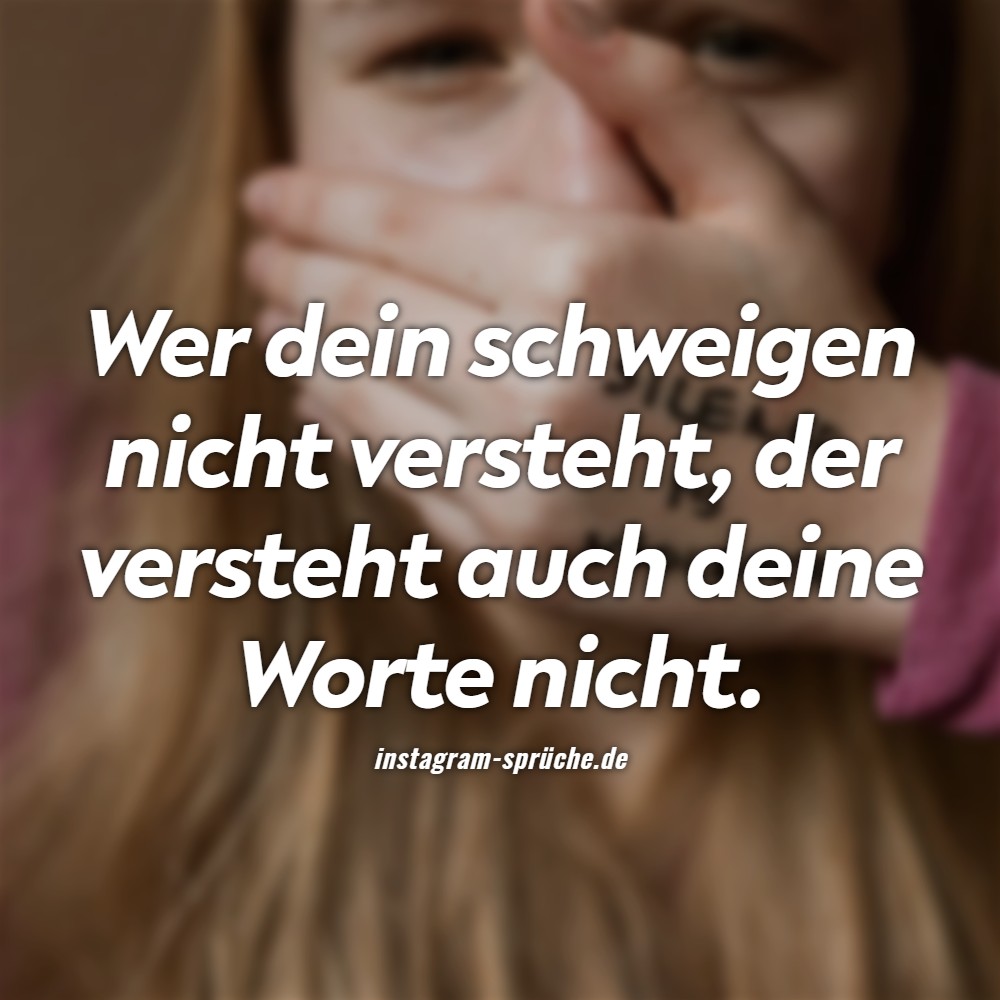 Wer dein schweigen nicht versteht, der versteht auch deine Worte nicht.