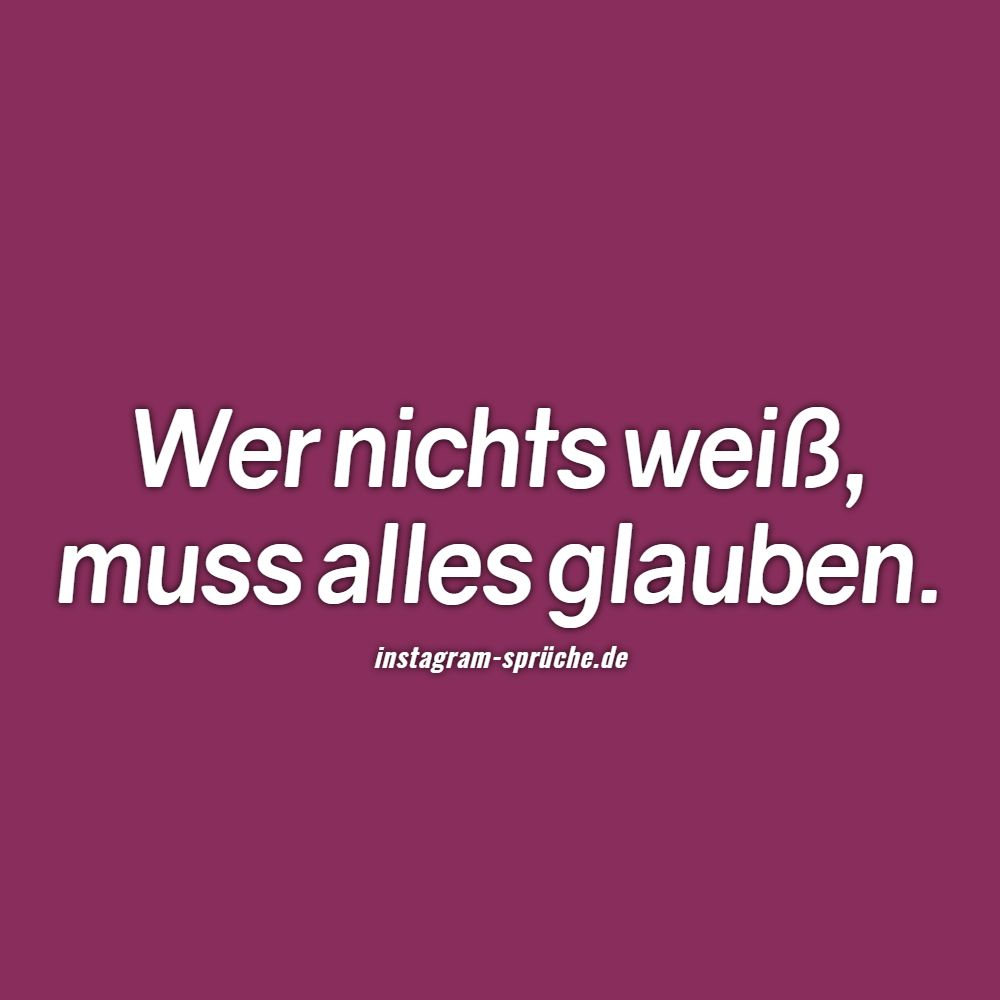Wer nichts weiß, muss alles glauben.