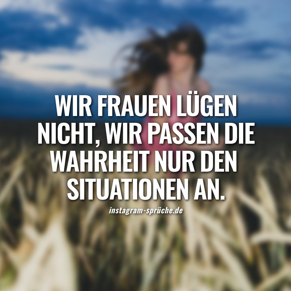 Wir Frauen lügen nicht, wir passen die Wahrheit nur den Situationen an.
